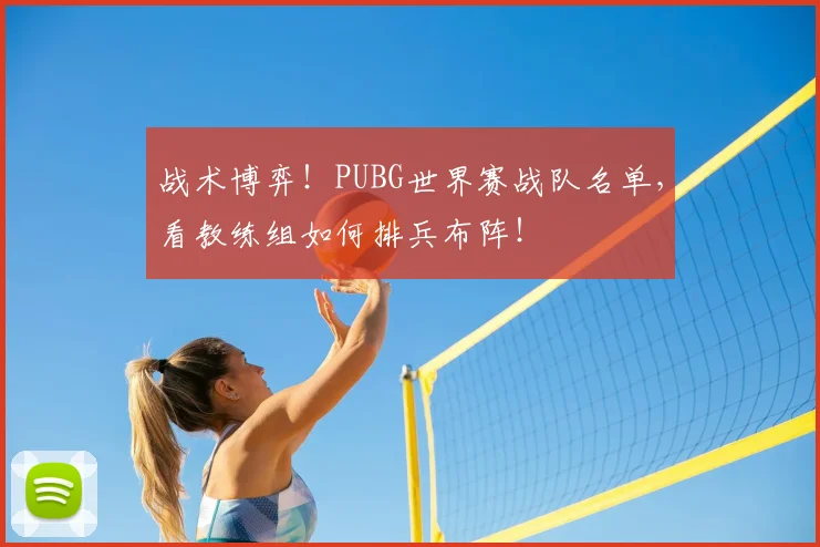 战术博弈！PUBG世界赛战队名单，看教练组如何排兵布阵！