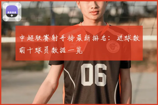 中超联赛射手榜最新排名：进球数前十球员数据一览