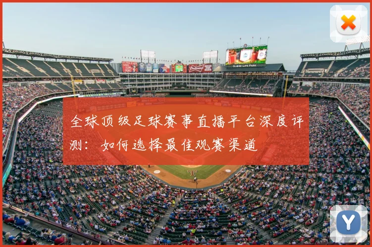 全球顶级足球赛事直播平台深度评测：如何选择最佳观赛渠道