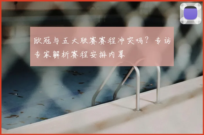 欧冠与五大联赛赛程冲突吗？专访专家解析赛程安排内幕