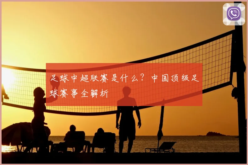 足球中超联赛是什么？中国顶级足球赛事全解析