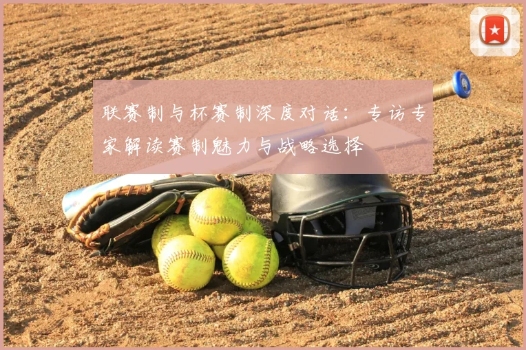 联赛制与杯赛制深度对话：专访专家解读赛制魅力与战略选择