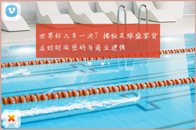 世界杯几年一次？揭秘足球盛宴背后的时间密码与商业逻辑