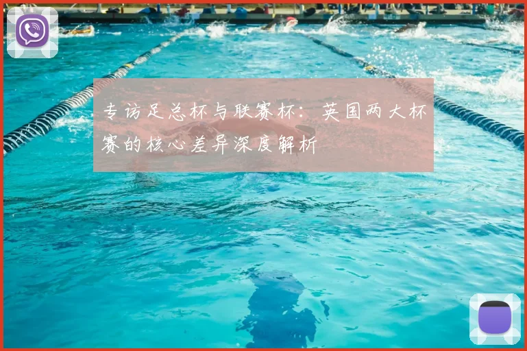 专访足总杯与联赛杯：英国两大杯赛的核心差异深度解析