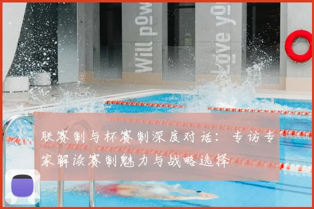 联赛制与杯赛制深度对话：专访专家解读赛制魅力与战略选择