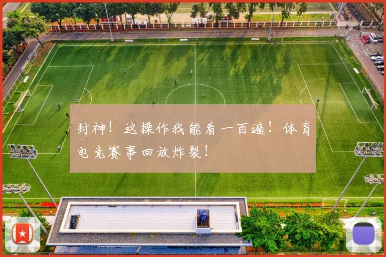 封神！这操作我能看一百遍！体育电竞赛事回放炸裂！