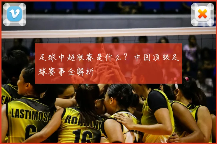 足球中超联赛是什么？中国顶级足球赛事全解析